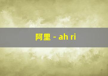 阿里 - ah ri